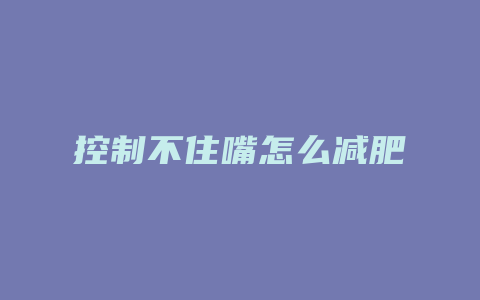 控制不住嘴怎么减肥