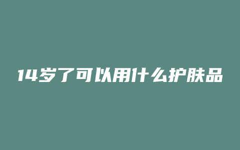 14岁了可以用什么护肤品