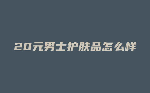 20元男士护肤品怎么样