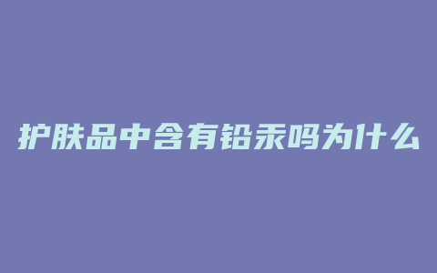 护肤品中含有铅汞吗为什么