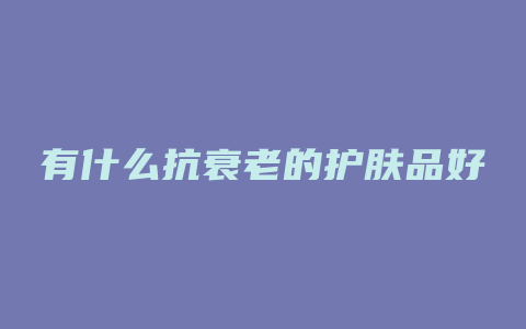 有什么抗衰老的护肤品好