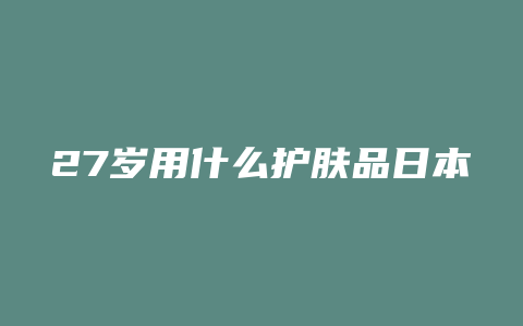 27岁用什么护肤品日本