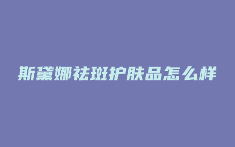 斯黛娜祛斑护肤品怎么样