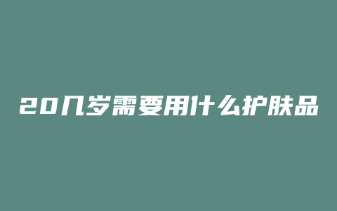 20几岁需要用什么护肤品