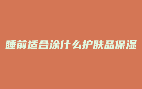 睡前适合涂什么护肤品保湿