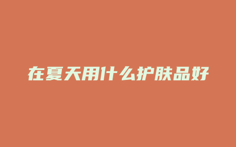 在夏天用什么护肤品好