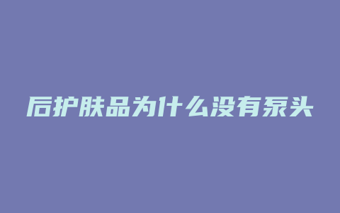 后护肤品为什么没有泵头