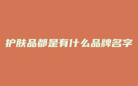 护肤品都是有什么品牌名字