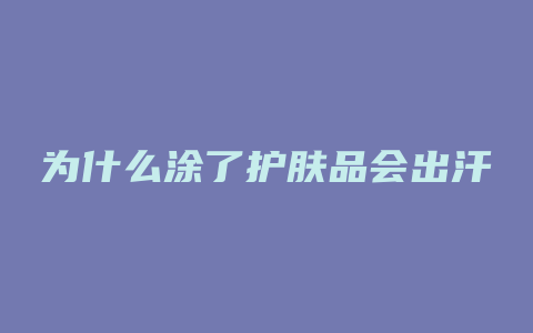 为什么涂了护肤品会出汗