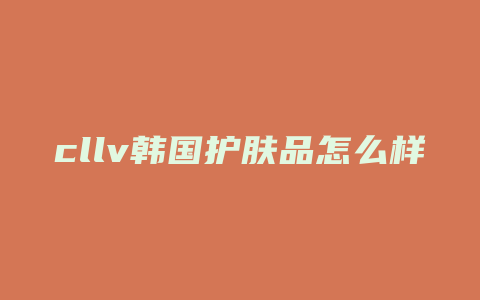 cllv韩国护肤品怎么样