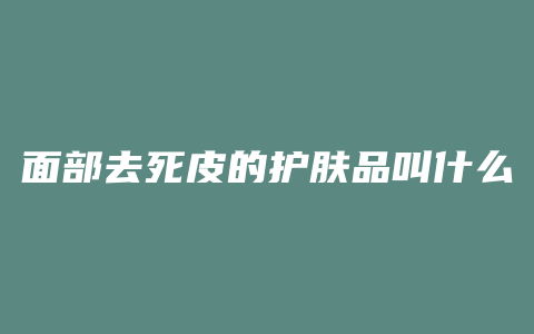 面部去死皮的护肤品叫什么