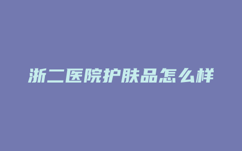 浙二医院护肤品怎么样