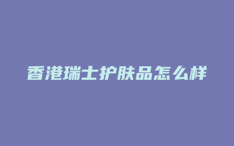 香港瑞士护肤品怎么样