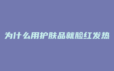 为什么用护肤品就脸红发热