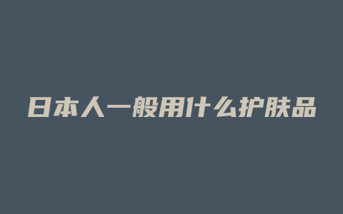 日本人一般用什么护肤品