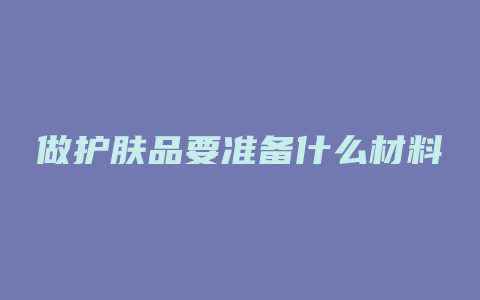 做护肤品要准备什么材料