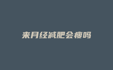 来月经减肥会瘦吗