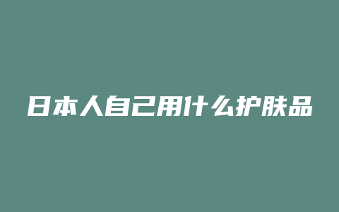 日本人自己用什么护肤品