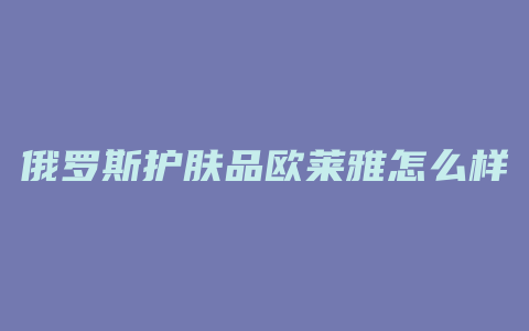 俄罗斯护肤品欧莱雅怎么样