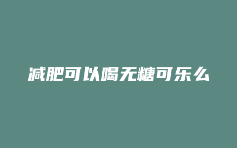 减肥可以喝无糖可乐么