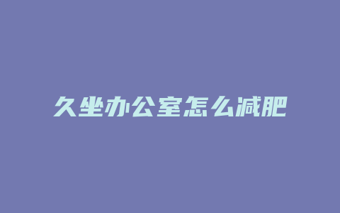 久坐办公室怎么减肥