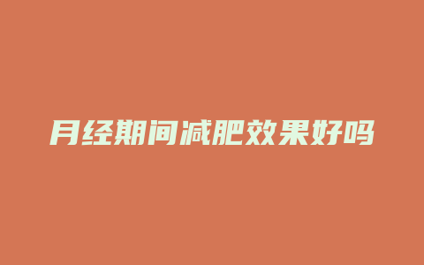 月经期间减肥效果好吗