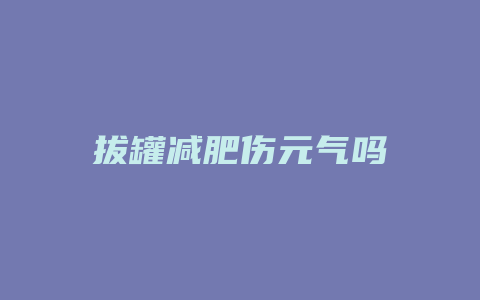 拔罐减肥伤元气吗