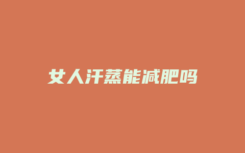 女人汗蒸能减肥吗