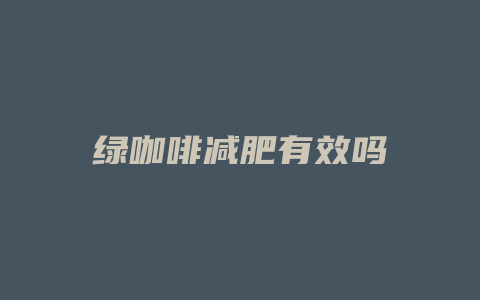 绿咖啡减肥有效吗