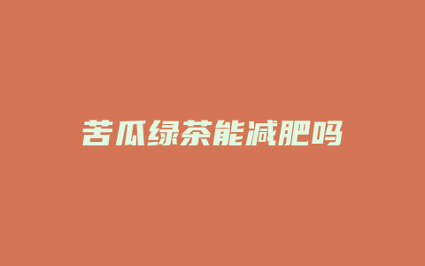 苦瓜绿茶能减肥吗