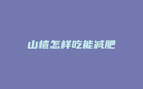 山楂怎样吃能减肥