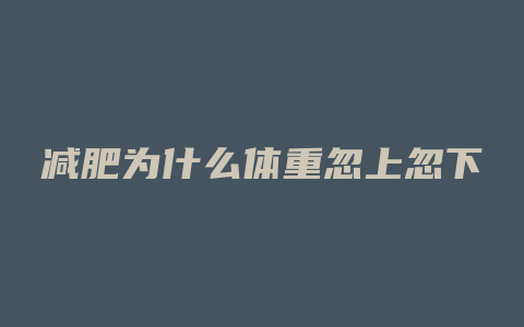 减肥为什么体重忽上忽下