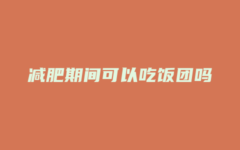 减肥期间可以吃饭团吗