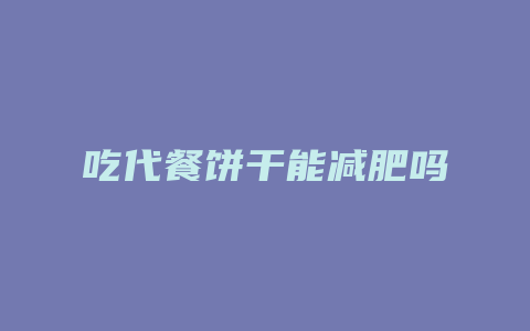 吃代餐饼干能减肥吗