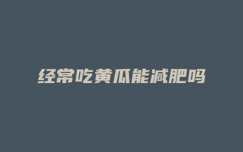 经常吃黄瓜能减肥吗