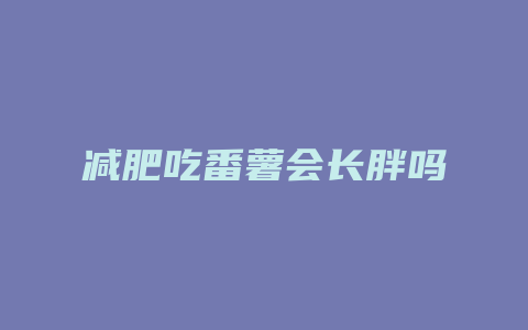 减肥吃番薯会长胖吗