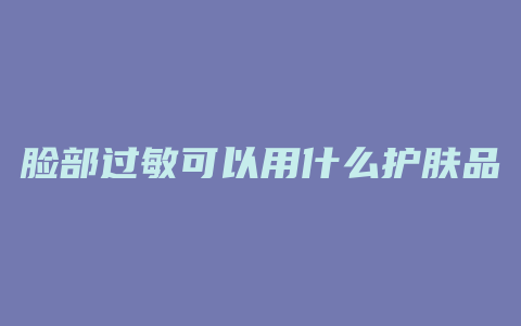 脸部过敏可以用什么护肤品