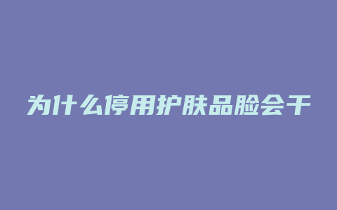 为什么停用护肤品脸会干