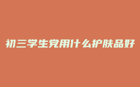 初三学生党用什么护肤品好