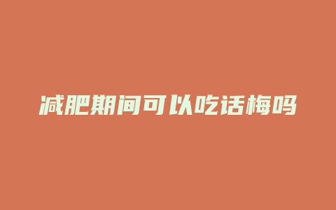 减肥期间可以吃话梅吗