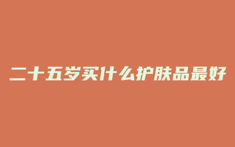 二十五岁买什么护肤品最好