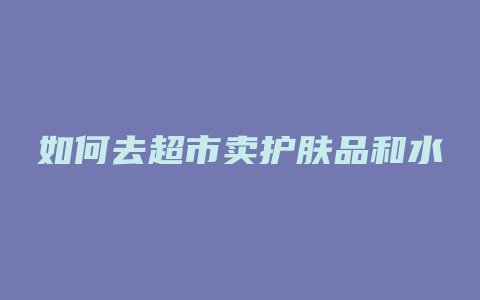 如何去超市卖护肤品和水