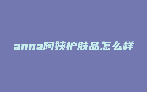 anna阿姨护肤品怎么样