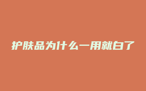 护肤品为什么一用就白了