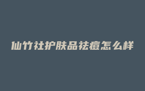 仙竹社护肤品祛痘怎么样