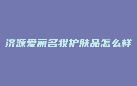 济源爱丽名妆护肤品怎么样