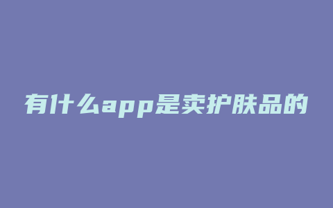 有什么app是卖护肤品的