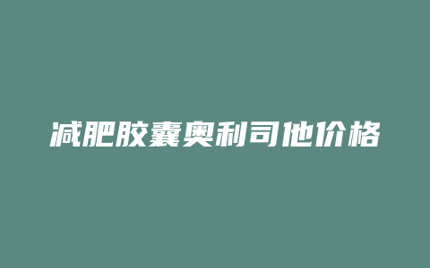 减肥胶囊奥利司他价格