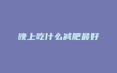 晚上吃什么减肥最好