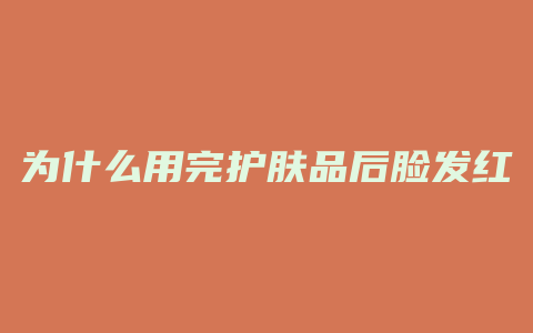 为什么用完护肤品后脸发红